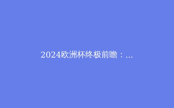 2024欧洲杯终极前瞻：黑马、巨星与战术革命 - 3